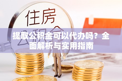 柳北提取公积金可以代办吗？全面解析与实用指南