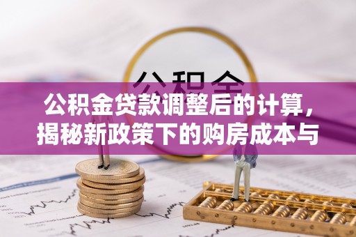 柳北公积金贷款调整后的计算，揭秘新政策下的购房成本与规划策略