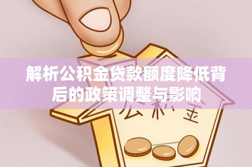 柳北解析公积金贷款额度降低背后的政策调整与影响