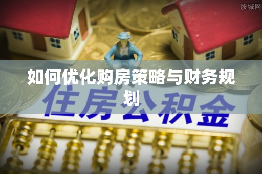 柳北如何优化购房策略与财务规划