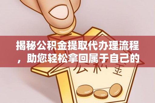 柳北揭秘公积金提取代办理流程，助您轻松拿回属于自己的钱