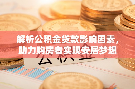 柳北解析公积金贷款影响因素，助力购房者实现安居梦想