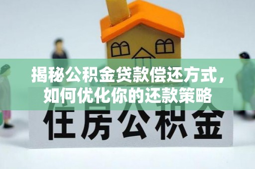 柳北揭秘公积金贷款偿还方式，如何优化你的还款策略