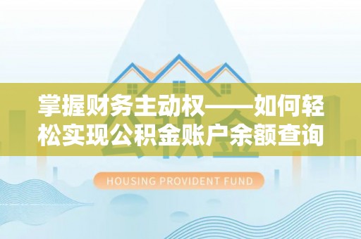 柳北掌握财务主动权——如何轻松实现公积金账户余额查询